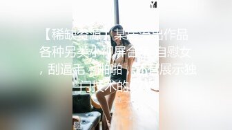 【稀缺资源】某房流出作品 各种另类小视屏合集 自慰女，刮逼毛，啪啪，还有展示独门技术的67V