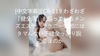 [中文字幕]ECB-119 わざわざ「健全店」を謳っているメンズエステ、チクニー野郎にはタマんない不健全っぷり説 三原ほのか