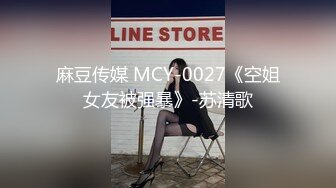 麻豆传媒 MCY-0027《空姐女友被强暴》-苏清歌