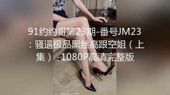 91约约哥第23期-番号JM23：骚逼极品黑丝高跟空姐（上集） -1080P高清完整版