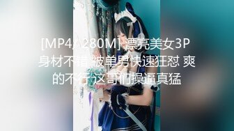 [MP4/ 280M] 漂亮美女3P 身材不错 被单男快速狂怼 爽的不行 这哥们操逼真猛