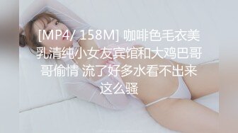 [MP4/ 158M] 咖啡色毛衣美乳清纯小女友宾馆和大鸡巴哥哥偷情 流了好多水看不出来这么骚