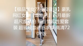 【极品美女??顶级骚货】豪乳网红女神『谭晓彤』四月最新超尺度私拍 黑丝情趣性爱套装 超骚喷血诱惑求操 高清720P版