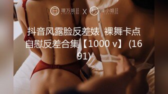 抖音风露脸反差婊  裸舞卡点自慰反差合集【1000 v】 (1691)