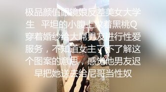 极品颜值眼镜娘反差美女大学生✿平坦的小腹上纹着黑桃Q 穿着婚纱给大屌男友进行性爱服务，不知道女主了不了解这个图案的意思，感觉他男友迟早把她送去给尼哥当性奴