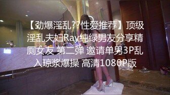 【劲爆淫乱??性爱推荐】顶级淫乱夫妇Ray纯绿男友分享精厕女友 第二弹 邀请单男3P乱入琼浆爆操 高清1080P版