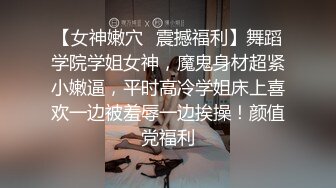 【女神嫩穴✿震撼福利】舞蹈学院学姐女神，魔鬼身材超紧小嫩逼，平时高冷学姐床上喜欢一边被羞辱一边挨操！颜值党福利