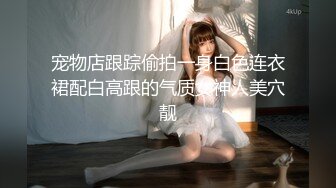 宠物店跟踪偷拍一身白色连衣裙配白高跟的气质女神人美穴靓