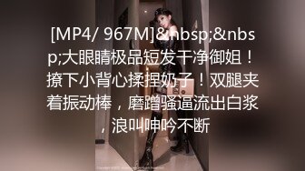 [MP4/ 967M]&nbsp;&nbsp;大眼睛极品短发干净御姐！撩下小背心揉捏奶子！双腿夹着振动棒，磨蹭骚逼流出白浆，浪叫呻吟不断