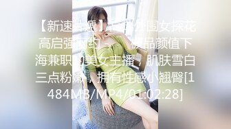 【新速片遞】高端外围女探花高启强网约 -❤️ 极品颜值下海兼职的美女主播，肌肤雪白三点粉嫩，拥有性感小翘臀[1484MB/MP4/01:02:28]