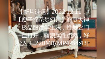 【新片速遞】2022.12.11，【瘦子探花梦幻馆】泡良大神，极品眼镜学生妹，性爱之门一旦打开，骚浪属性点燃，好投入！[220MB/MP4/34:43]