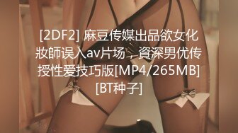 [2DF2] 麻豆传媒出品欲女化妝師误入av片场，資深男优传授性爱技巧版[MP4/265MB][BT种子]