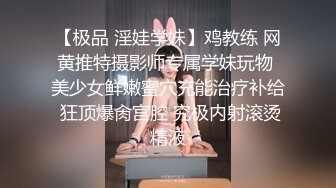 【极品 淫娃学妹】鸡教练 网黄推特摄影师专属学妹玩物 美少女鲜嫩蜜穴充能治疗补给 狂顶爆肏宫腔 究极内射滚烫精液