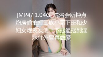 [MP4/ 1.04G] 洗浴会所钟点炮房偷拍打工族小哥下班和少妇女炮友发泄一下抠逼抠到淫水往外冒再做爱