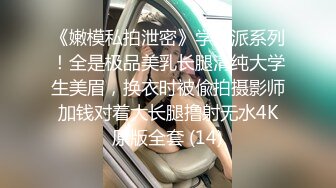 《嫩模私拍泄密》学院派系列！全是极品美乳长腿清纯大学生美眉，换衣时被偸拍摄影师加钱对着大长腿撸射无水4K原版全套 (14)