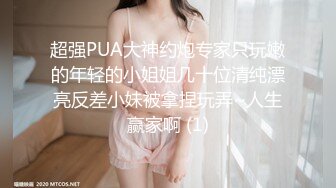 超强PUA大神约炮专家只玩嫩的年轻的小姐姐几十位清纯漂亮反差小妹被拿捏玩弄~人生赢家啊 (1)