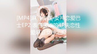 [MP4]麻豆传媒-女神恋爱巴士EP2 表白失败的4P失恋性爱麻豆女神汇聚