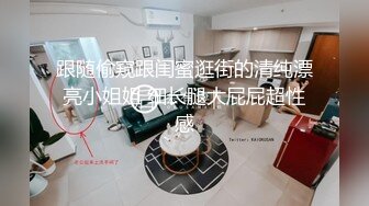 跟随偷窥跟闺蜜逛街的清纯漂亮小姐姐 细长腿大屁屁超性感