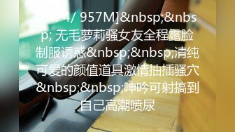 [MP4/ 957M]&nbsp;&nbsp; 无毛萝莉骚女友全程露脸制服诱惑&nbsp;&nbsp;清纯可爱的颜值道具激情抽插骚穴&nbsp;&nbsp;呻吟可射搞到自己高潮喷尿