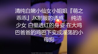 清纯白嫩小仙女小姐姐『萌之乖乖』JK制服的诱惑❤️纯洁少女 白里透红的身姿 在大鸡巴爸爸的鸡巴下变成淫荡的小母狗