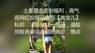 ❤️土豪重金定制福利，高气质网红脸极品御姐【美宝儿】私拍，顶级身材一线天，逼脸同框各种道具紫薇挑逗，撸点超高