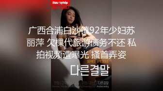 ★☆稀缺资源硬核极品★☆年龄不大骚劲封顶的小姑娘私拍~拳交马桶蹭逼各种花式道具紫薇夹B喷水白浆拉屎~BB往废了玩