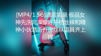 [MP4/1.5G]酒店实录 极品女神先洗完澡穿好开档丝袜和精神小伙酒店开房丝袜道具齐上阵