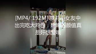 [MP4/ 192M] 萝莉小女友中出完吃大鸡巴，娇嫩的颜值真是好想爱哦