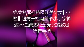 绝美名器推特网红美少女▌小熙 ▌超薄开档肉丝窄小丁字裤遮不住鲜嫩蜜壶 无比紧致吸吮着手指