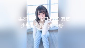 ✿果冻传媒✿ BCM019 寂寞少妇勾引我 奇妙快感