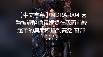  【中文字幕】NDRA-004 因為被誣陷偷竊媽媽在我面前被超市的臭老頭插到高潮 宮部涼花