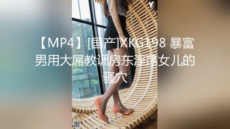 【MP4】[国产]XKG198 暴富男用大屌教训房东淫荡女儿的骚穴