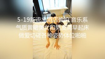 5-19新流出酒店偷拍 音乐系气质黄裙美女和男友清早起床做爱切磋各种姿势体位啪啪