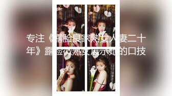 专注《露脸良家熟女人妻二十年》露脸微熟女展示她的口技