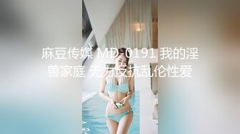 麻豆传媒 MD-0191 我的淫兽家庭 无力反抗乱伦性爱