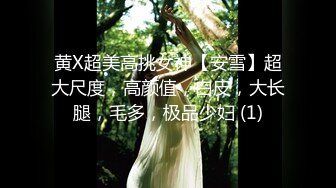 黄X超美高挑女神【安雪】超大尺度，高颜值，白皮，大长腿，毛多，极品少妇 (1)