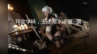 【新片速遞 】&nbsp;&nbsp;《震撼⭐福利》私密电报群淫妻骚女友交流群内部会员专属福利⭐超多反差婊露脸啪啪被调教爆肏[1660M/MP4/01:06:02]