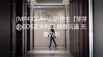 [MP4]CCAV认证UP主『芽芽』COS艾米利亚 肆意玩逼 无套内射