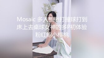 Mosaic 多人相揪打撞球打到床上去桌球女神的多P初体验粉红鲍小樱桃