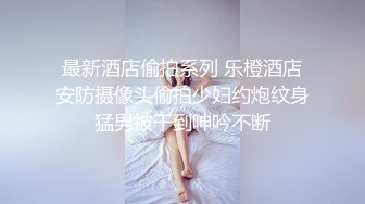 最新酒店偷拍系列 乐橙酒店安防摄像头偷拍少妇约炮纹身猛男被干到呻吟不断