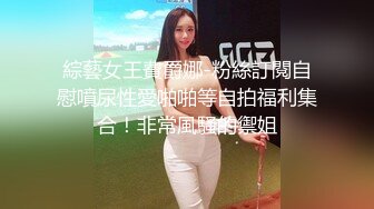 綜藝女王費爵娜-粉絲訂閱自慰噴尿性愛啪啪等自拍福利集合！非常風騷的禦姐