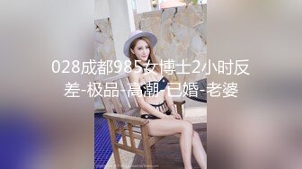 028成都985女博士2小时反差-极品-高潮-已婚-老婆