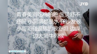 青春美眉吃鸡啪啪 宝贝舒不舒服 小洞洞都是水 在沙发被小哥哥骚逼舔的很舒坦 边操边大黑牛伺候