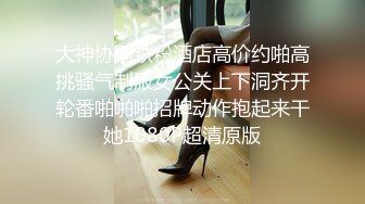 大神协同铁粉酒店高价约啪高挑骚气制服女公关上下洞齐开轮番啪啪啪招牌动作抱起来干她1080P超清原版