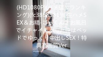 (HD1080P)(ハメ撮りランキング)(fc3868981)即生ハメSEX＆お精-ごっくん！お風呂でイチャイチャした後はベッドでゆっくり中出しSEX！特典高画質Ver