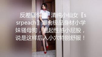 ✿反差骚学妹✿清纯小仙女〖ssrpeach〗爆肏极品身材小学妹骚母狗，翘起性感小屁股，说是这样后入小穴特别舒服！