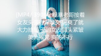 [MP4/ 390M] 粗暴老哥按着女友头强行深喉交 玩爽了就大力抽插 干的女友眉头紧皱美乳摇晃 爽的不行