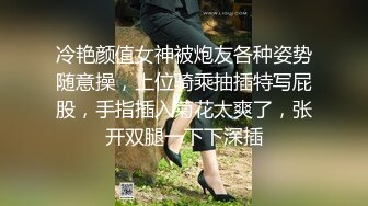 冷艳颜值女神被炮友各种姿势随意操，上位骑乘抽插特写屁股，手指插入菊花太爽了，张开双腿一下下深插