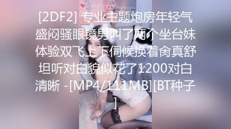 [2DF2] 专业主题炮房年轻气盛闷骚眼镜男叫了两个坐台妹体验双飞上下伺候换着肏真舒坦听对白貌似花了1200对白清晰 -[MP4/111MB][BT种子]