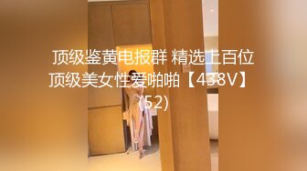 顶级鉴黄电报群 精选上百位顶级美女性爱啪啪【438V】 (52)